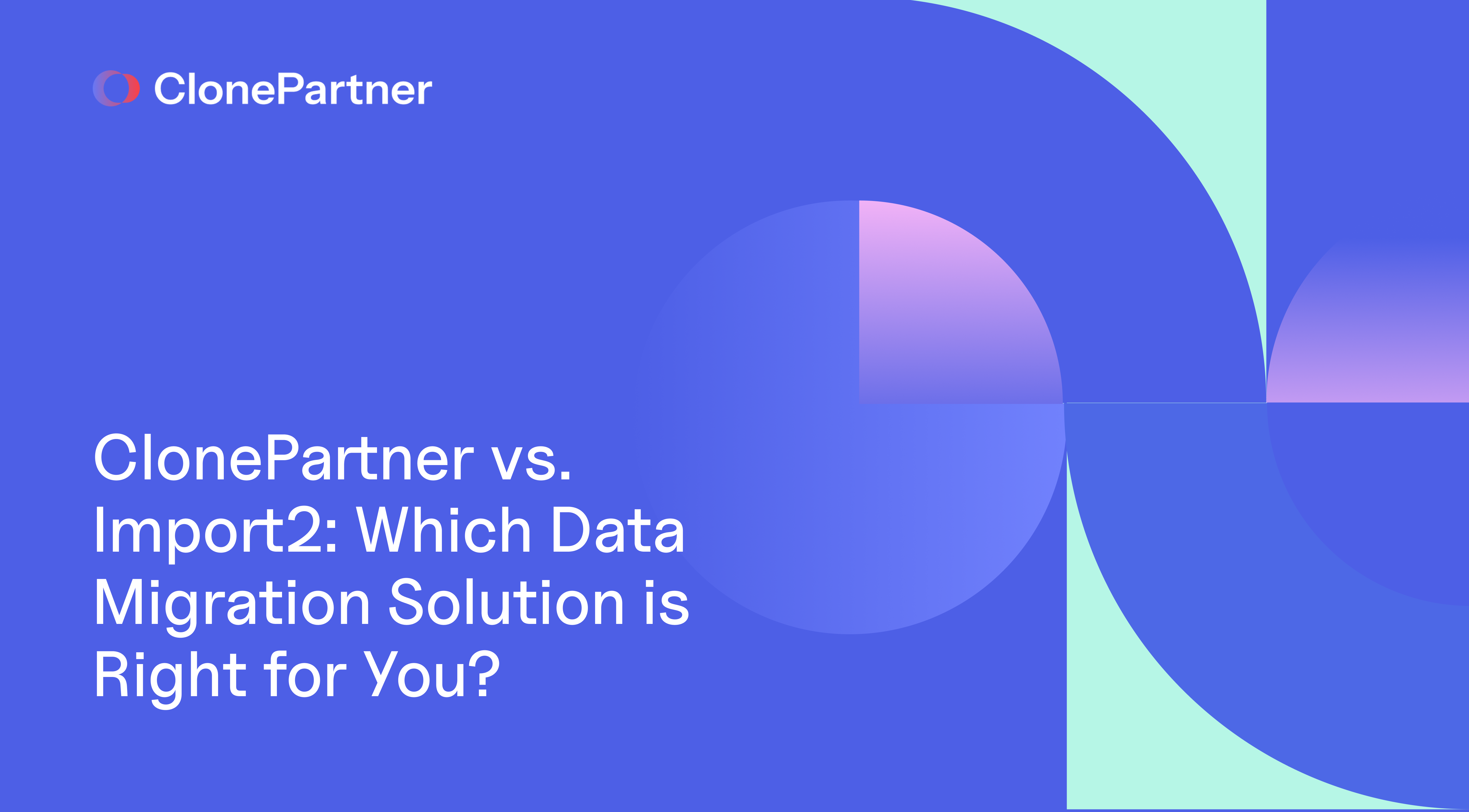 ClonePartner vs. Import2: Which Data Migration Solution is Right for You?
